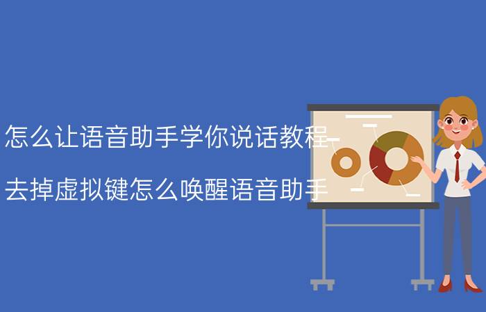 怎么让语音助手学你说话教程 去掉虚拟键怎么唤醒语音助手？